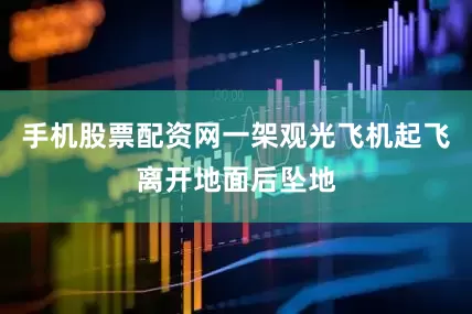 手机股票配资网一架观光飞机起飞离开地面后坠地