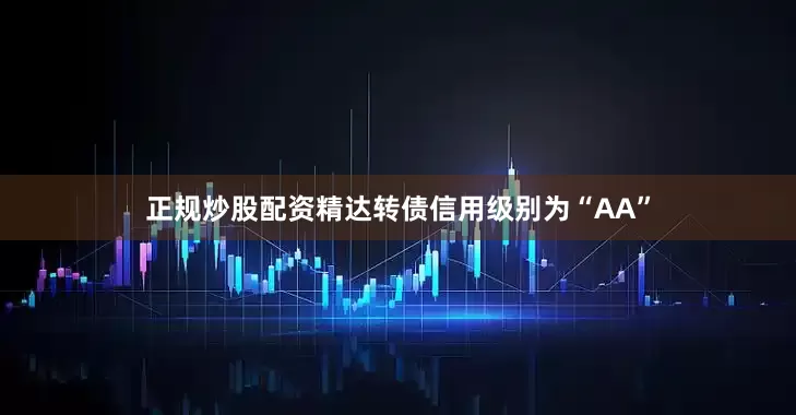 正规炒股配资精达转债信用级别为“AA”