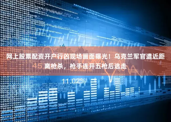 网上股票配资开户行凶现场画面曝光！乌克兰军官遭近距离枪杀，枪手连开五枪后逃走