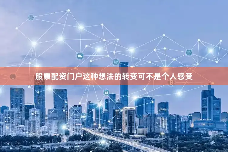 股票配资门户这种想法的转变可不是个人感受