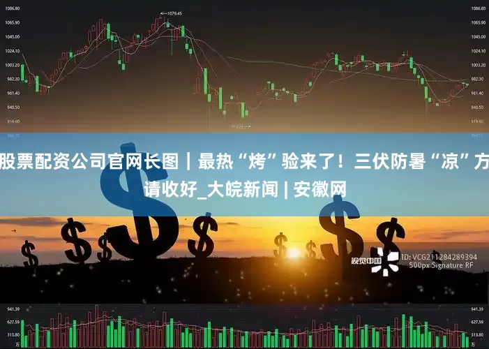 股票配资公司官网长图｜最热“烤”验来了！三伏防暑“凉”方请收好_大皖新闻 | 安徽网