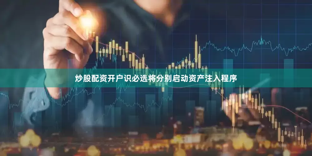 炒股配资开户识必选将分别启动资产注入程序