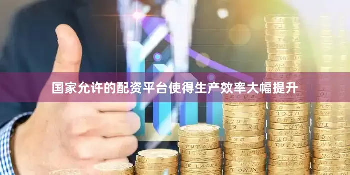 国家允许的配资平台使得生产效率大幅提升