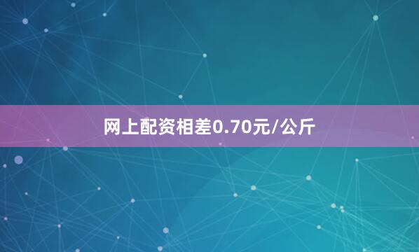 网上配资相差0.70元/公斤