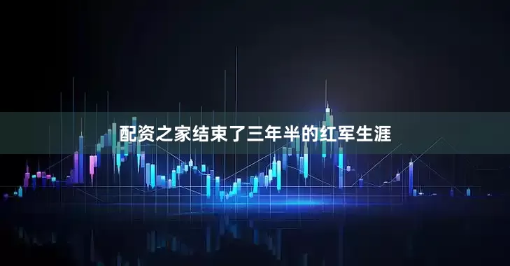 配资之家结束了三年半的红军生涯