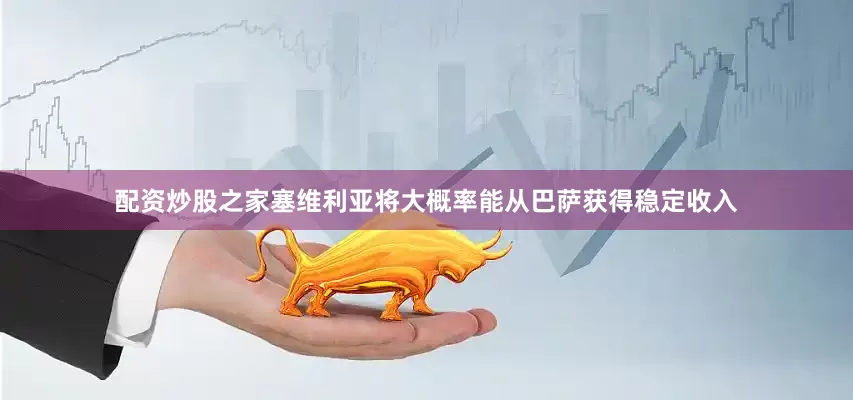 配资炒股之家塞维利亚将大概率能从巴萨获得稳定收入