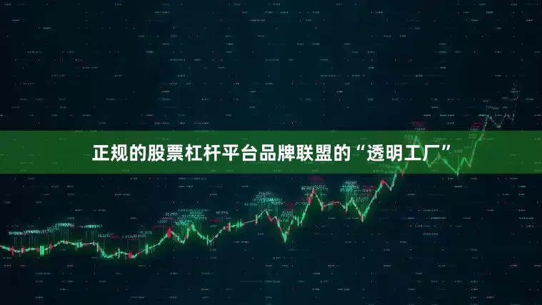 正规的股票杠杆平台品牌联盟的“透明工厂”