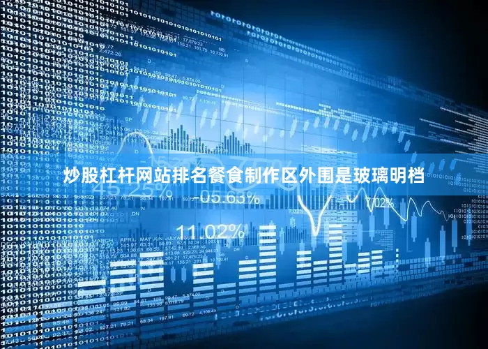 炒股杠杆网站排名餐食制作区外围是玻璃明档