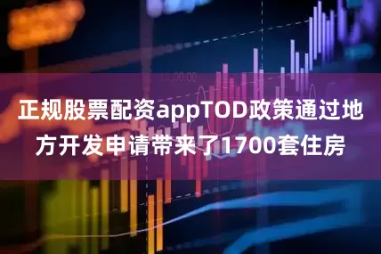 正规股票配资appTOD政策通过地方开发申请带来了1700套住房