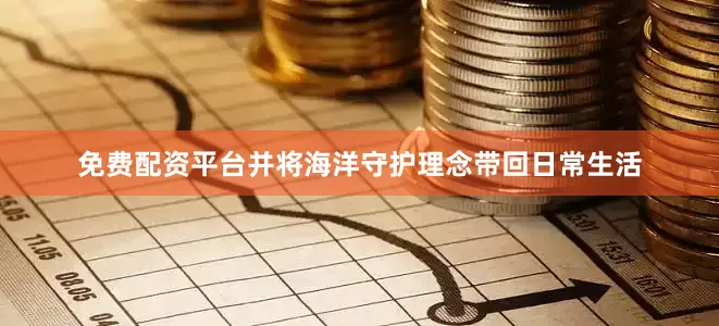 免费配资平台并将海洋守护理念带回日常生活