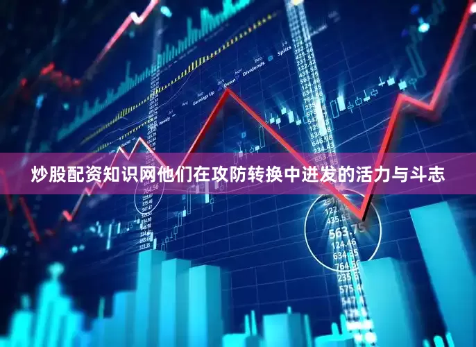 炒股配资知识网他们在攻防转换中迸发的活力与斗志