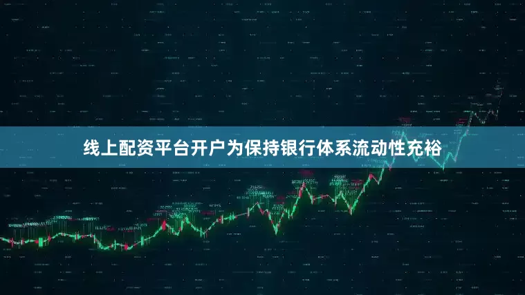 线上配资平台开户为保持银行体系流动性充裕
